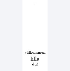 v�lkommen lilla du